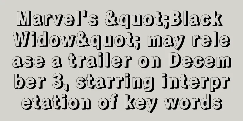Marvel's "Black Widow" may release a trailer on December 3, starring interpretation of key words