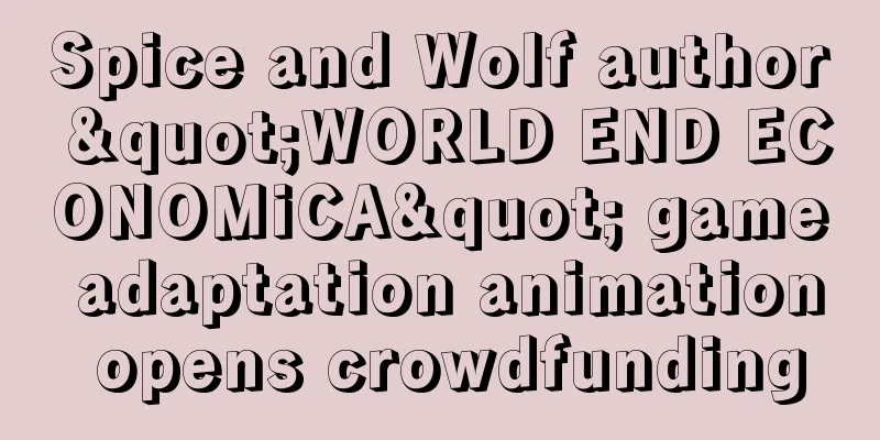 Spice and Wolf author "WORLD END ECONOMiCA" game adaptation animation opens crowdfunding