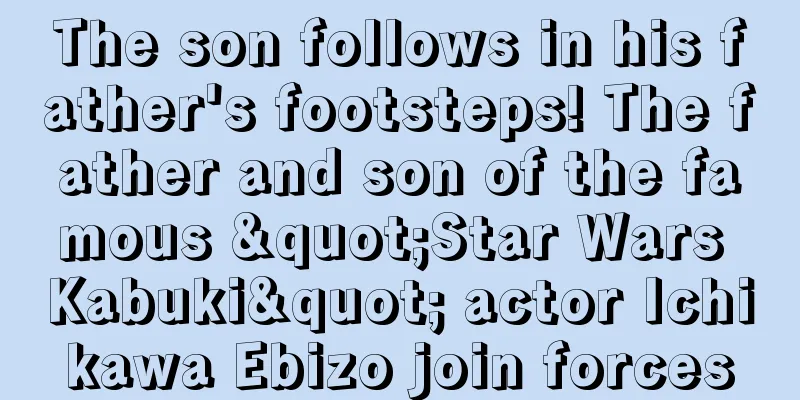 The son follows in his father's footsteps! The father and son of the famous "Star Wars Kabuki" actor Ichikawa Ebizo join forces