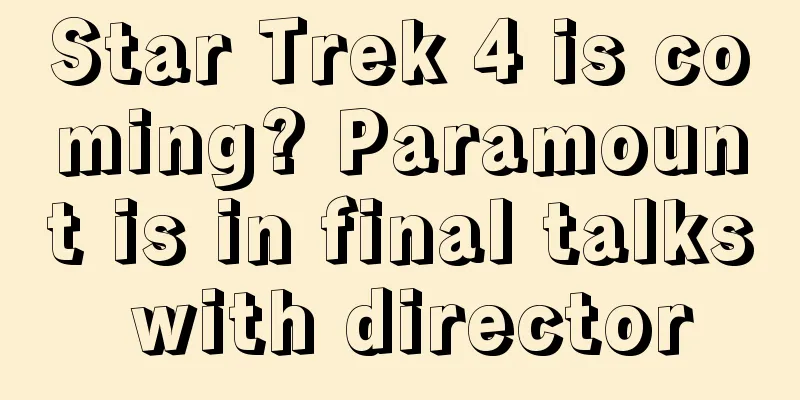 Star Trek 4 is coming? Paramount is in final talks with director