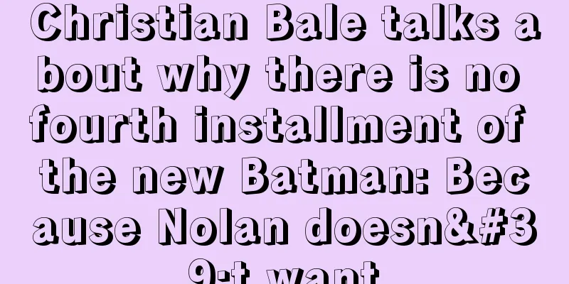 Christian Bale talks about why there is no fourth installment of the new Batman: Because Nolan doesn't want