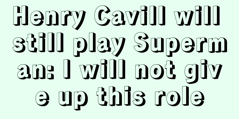 Henry Cavill will still play Superman: I will not give up this role