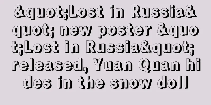 "Lost in Russia" new poster "Lost in Russia" released, Yuan Quan hides in the snow doll
