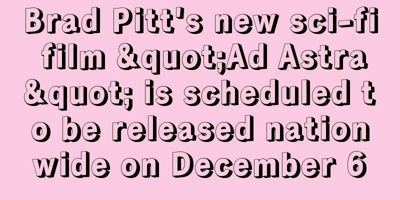 Brad Pitt's new sci-fi film "Ad Astra" is scheduled to be released nationwide on December 6