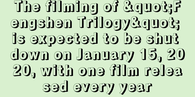 The filming of "Fengshen Trilogy" is expected to be shut down on January 15, 2020, with one film released every year