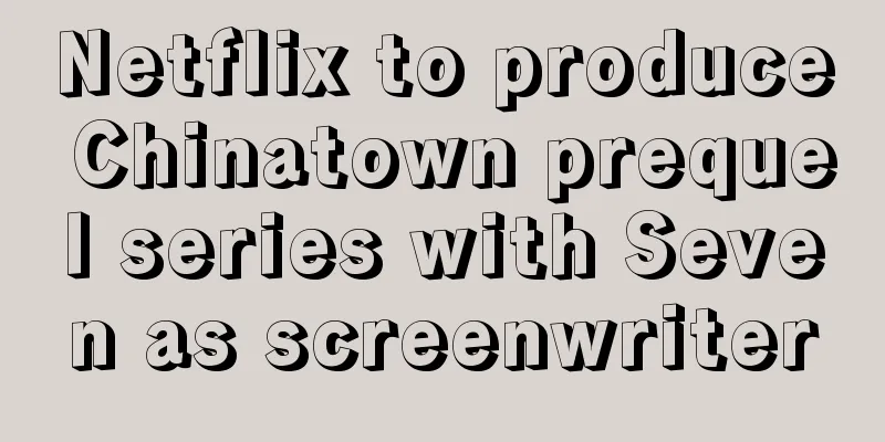 Netflix to produce Chinatown prequel series with Seven as screenwriter