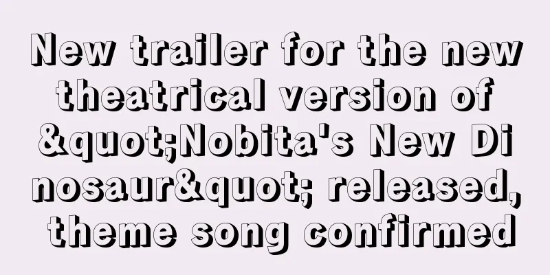 New trailer for the new theatrical version of "Nobita's New Dinosaur" released, theme song confirmed