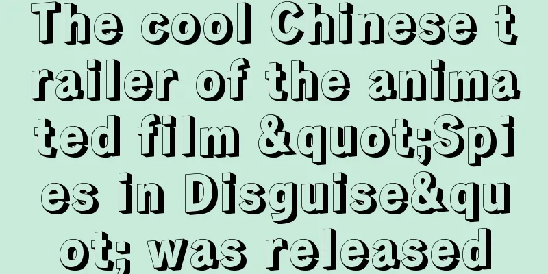 The cool Chinese trailer of the animated film "Spies in Disguise" was released