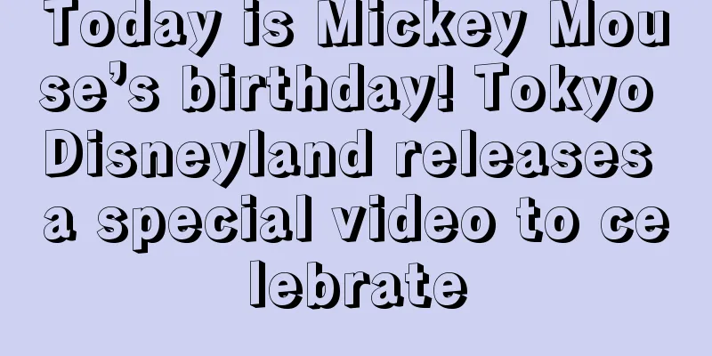 Today is Mickey Mouse’s birthday! Tokyo Disneyland releases a special video to celebrate