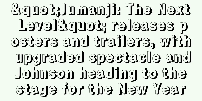 "Jumanji: The Next Level" releases posters and trailers, with upgraded spectacle and Johnson heading to the stage for the New Year