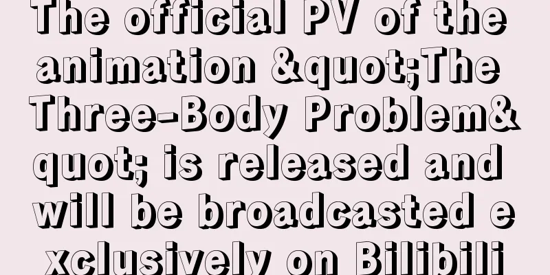 The official PV of the animation "The Three-Body Problem" is released and will be broadcasted exclusively on Bilibili