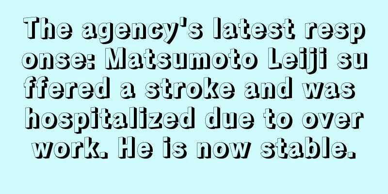 The agency's latest response: Matsumoto Leiji suffered a stroke and was hospitalized due to overwork. He is now stable.