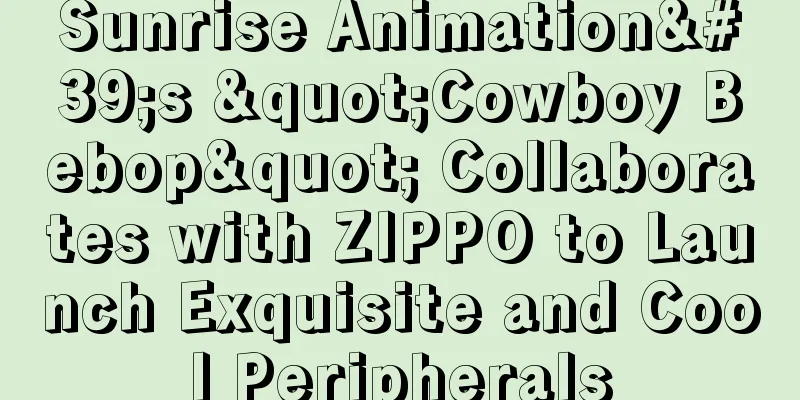 Sunrise Animation's "Cowboy Bebop" Collaborates with ZIPPO to Launch Exquisite and Cool Peripherals