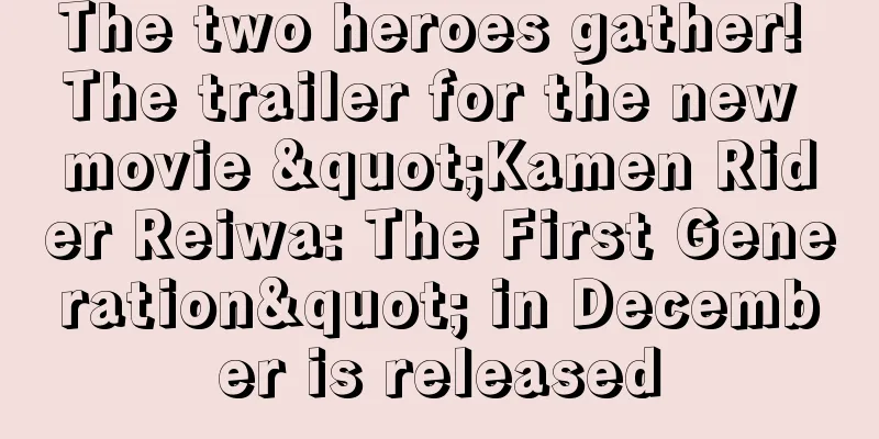 The two heroes gather! The trailer for the new movie "Kamen Rider Reiwa: The First Generation" in December is released