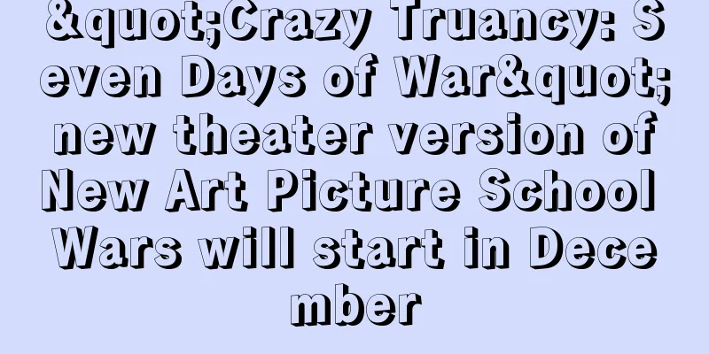 "Crazy Truancy: Seven Days of War" new theater version of New Art Picture School Wars will start in December