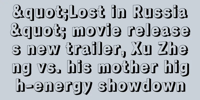 "Lost in Russia" movie releases new trailer, Xu Zheng vs. his mother high-energy showdown
