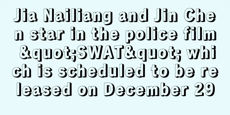 Jia Nailiang and Jin Chen star in the police film "SWAT" which is scheduled to be released on December 29