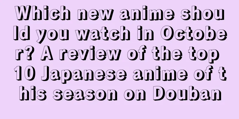 Which new anime should you watch in October? A review of the top 10 Japanese anime of this season on Douban