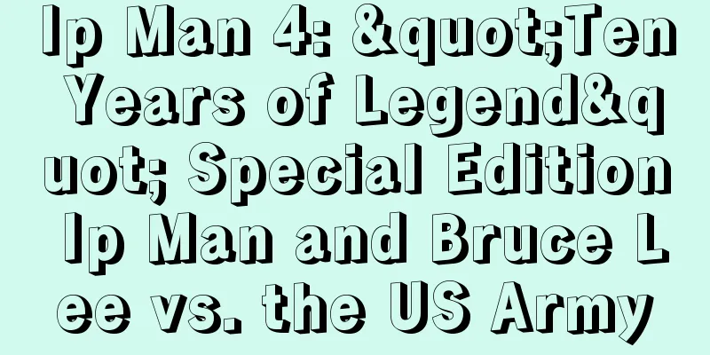Ip Man 4: "Ten Years of Legend" Special Edition Ip Man and Bruce Lee vs. the US Army