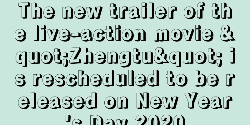 The new trailer of the live-action movie "Zhengtu" is rescheduled to be released on New Year's Day 2020