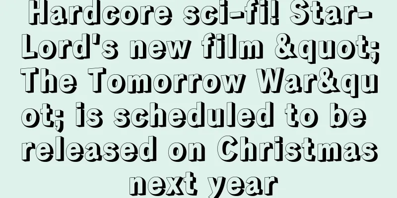 Hardcore sci-fi! Star-Lord's new film "The Tomorrow War" is scheduled to be released on Christmas next year