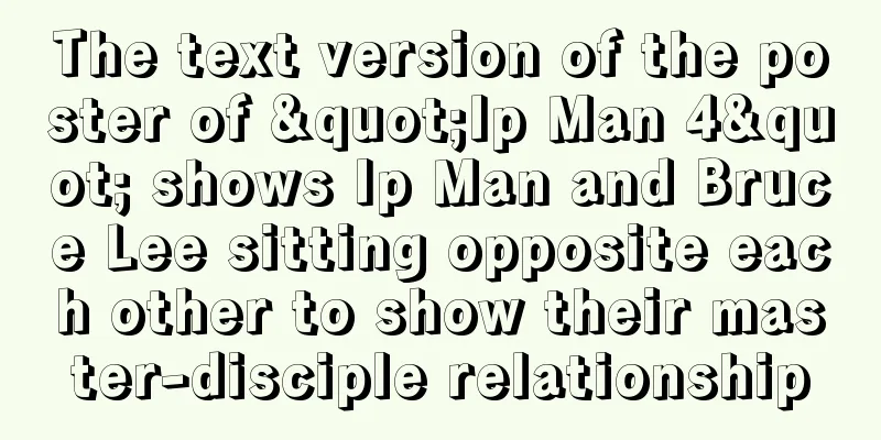The text version of the poster of "Ip Man 4" shows Ip Man and Bruce Lee sitting opposite each other to show their master-disciple relationship
