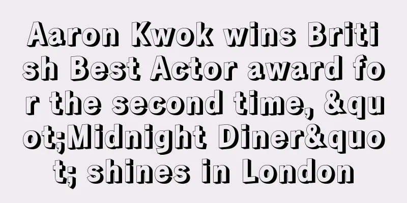 Aaron Kwok wins British Best Actor award for the second time, "Midnight Diner" shines in London