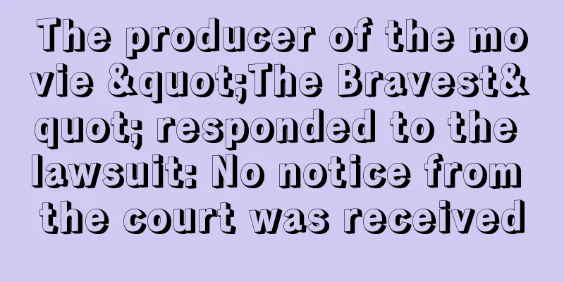 The producer of the movie "The Bravest" responded to the lawsuit: No notice from the court was received
