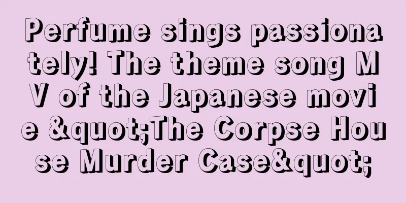 Perfume sings passionately! The theme song MV of the Japanese movie "The Corpse House Murder Case"