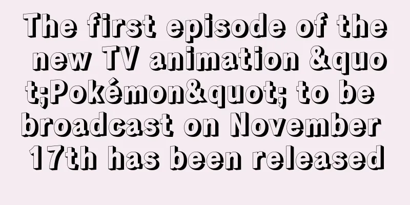 The first episode of the new TV animation "Pokémon" to be broadcast on November 17th has been released