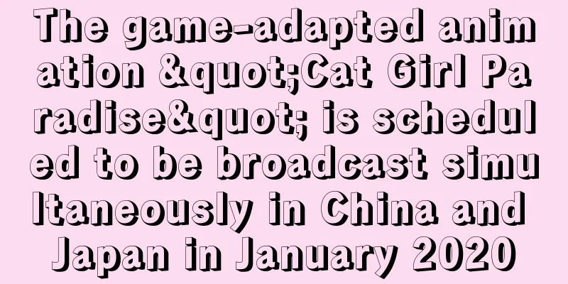 The game-adapted animation "Cat Girl Paradise" is scheduled to be broadcast simultaneously in China and Japan in January 2020