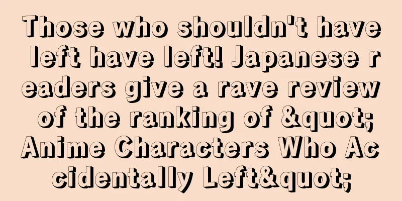 Those who shouldn't have left have left! Japanese readers give a rave review of the ranking of "Anime Characters Who Accidentally Left"