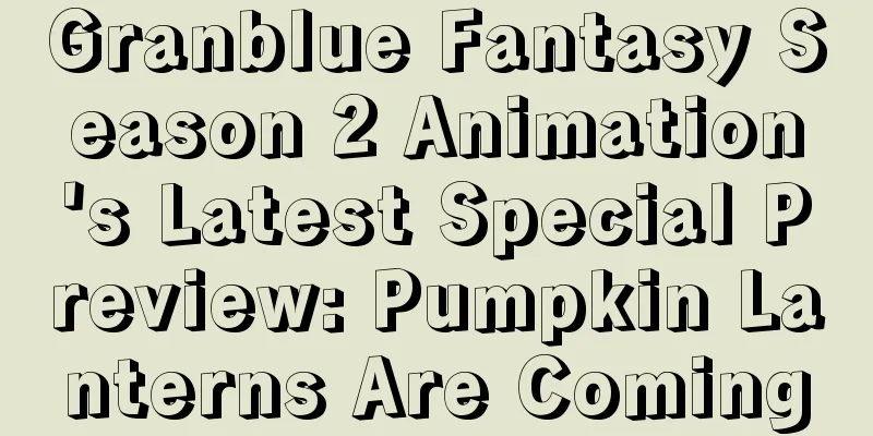 Granblue Fantasy Season 2 Animation's Latest Special Preview: Pumpkin Lanterns Are Coming