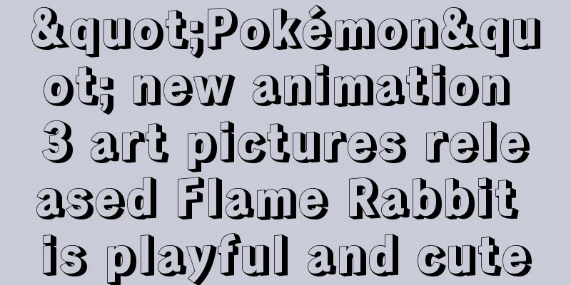 "Pokémon" new animation 3 art pictures released Flame Rabbit is playful and cute