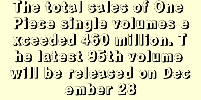 The total sales of One Piece single volumes exceeded 460 million. The latest 95th volume will be released on December 28