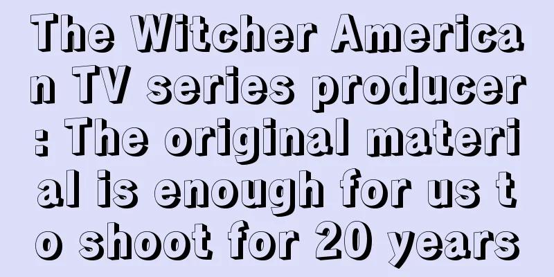 The Witcher American TV series producer: The original material is enough for us to shoot for 20 years