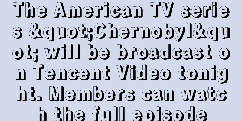 The American TV series "Chernobyl" will be broadcast on Tencent Video tonight. Members can watch the full episode