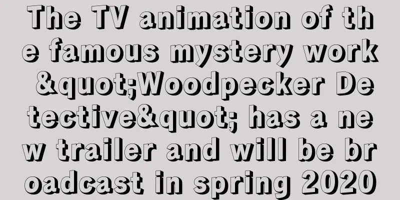 The TV animation of the famous mystery work "Woodpecker Detective" has a new trailer and will be broadcast in spring 2020