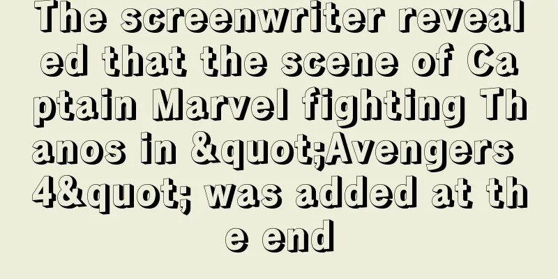 The screenwriter revealed that the scene of Captain Marvel fighting Thanos in "Avengers 4" was added at the end