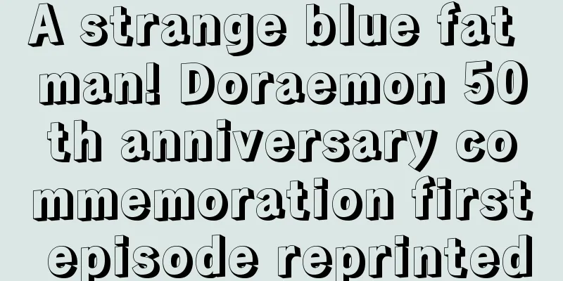 A strange blue fat man! Doraemon 50th anniversary commemoration first episode reprinted