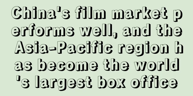 China's film market performs well, and the Asia-Pacific region has become the world's largest box office