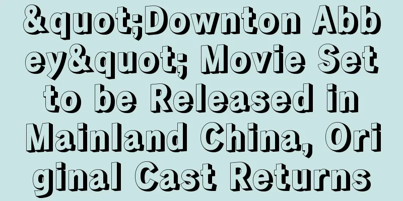 "Downton Abbey" Movie Set to be Released in Mainland China, Original Cast Returns
