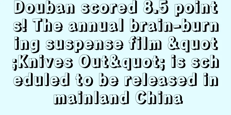 Douban scored 8.5 points! The annual brain-burning suspense film "Knives Out" is scheduled to be released in mainland China