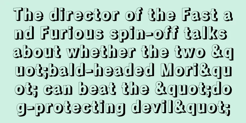 The director of the Fast and Furious spin-off talks about whether the two "bald-headed Mori" can beat the "dog-protecting devil"