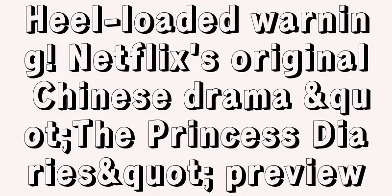 Heel-loaded warning! Netflix's original Chinese drama "The Princess Diaries" preview