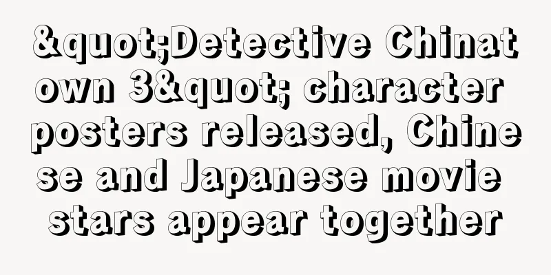 "Detective Chinatown 3" character posters released, Chinese and Japanese movie stars appear together