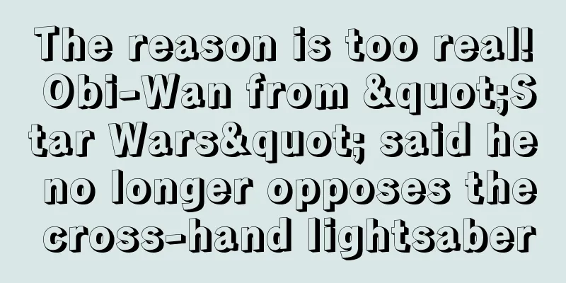 The reason is too real! Obi-Wan from "Star Wars" said he no longer opposes the cross-hand lightsaber