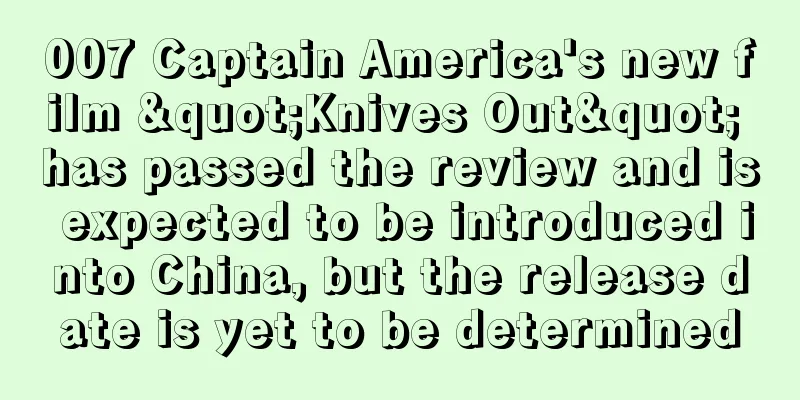 007 Captain America's new film "Knives Out" has passed the review and is expected to be introduced into China, but the release date is yet to be determined