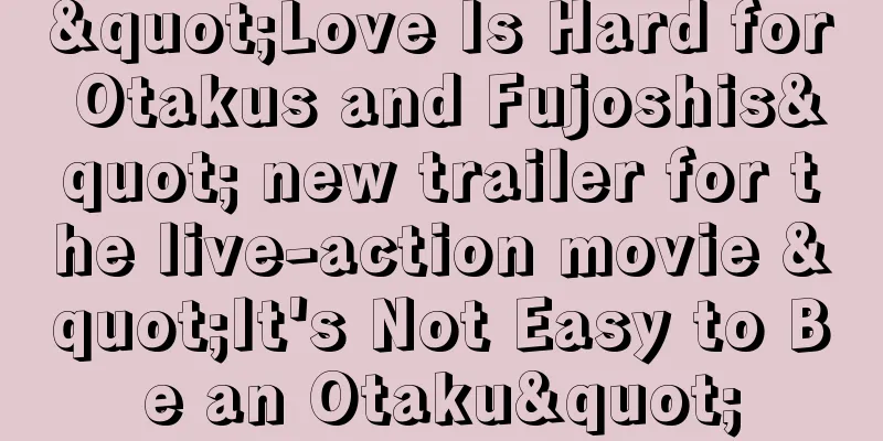 "Love Is Hard for Otakus and Fujoshis" new trailer for the live-action movie "It's Not Easy to Be an Otaku"