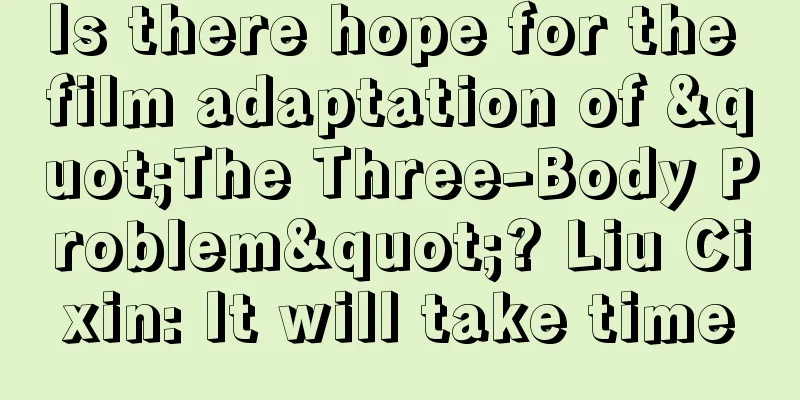 Is there hope for the film adaptation of "The Three-Body Problem"? Liu Cixin: It will take time
